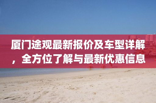 廈門途觀最新報價及車型詳解，全方位了解與最新優惠信息