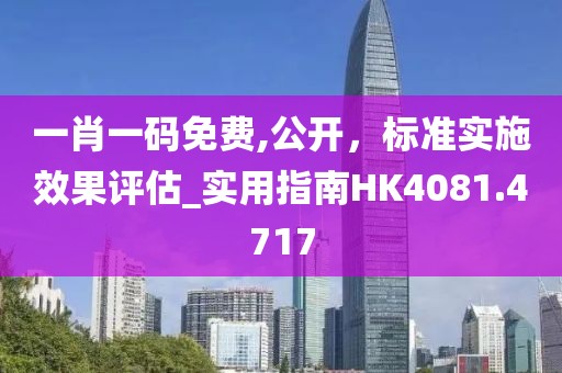一肖一碼免費,公開，標準實施效果評估_實用指南HK4081.4717