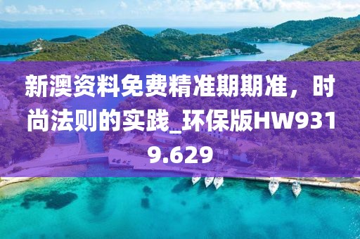 新澳資料免費精準期期準，時尚法則的實踐_環(huán)保版HW9319.629
