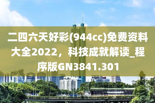 二四六天好彩(944cc)免費資料大全2022,科技成就解讀_程序版GN3841.301