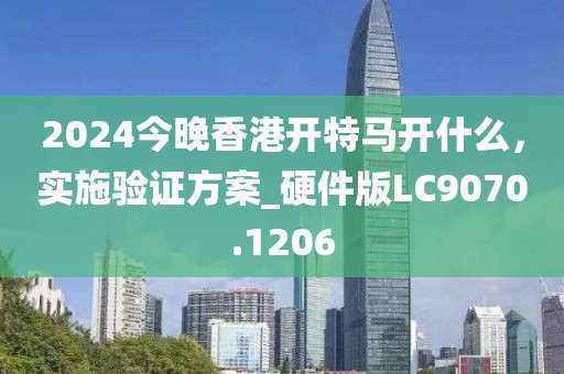 2024今晚香港開特馬開什么，實施驗證方案_硬件版LC9070.1206