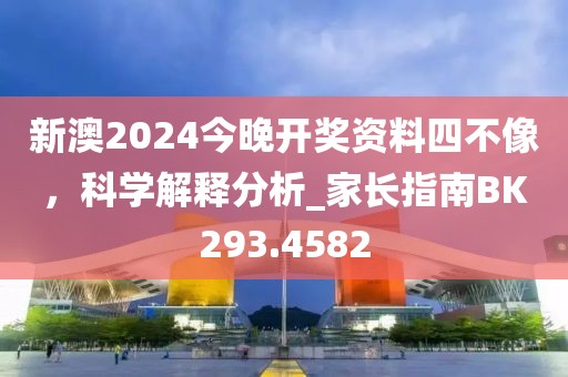 新澳2024今晚開獎資料四不像，科學解釋分析_家長指南BK293.4582