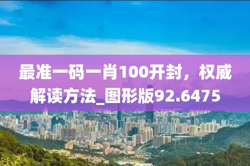 最準一碼一肖100開封，權威解讀方法_圖形版92.6475