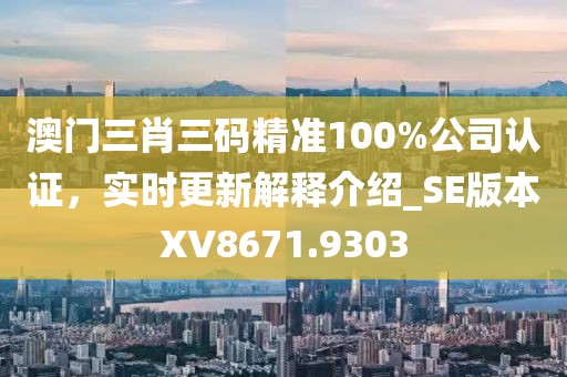 澳門三肖三碼精準100%公司認證，實時更新解釋介紹_SE版本XV8671.9303