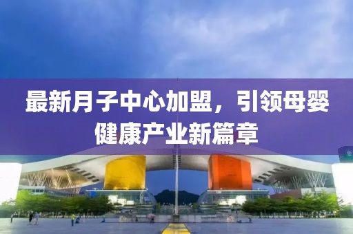 最新月子中心加盟,引領母嬰健康產業新篇章