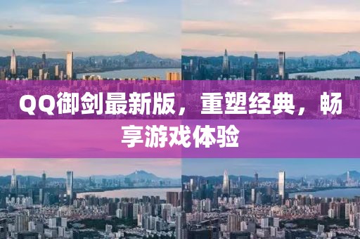 QQ御劍最新版，重塑經(jīng)典，暢享游戲體驗