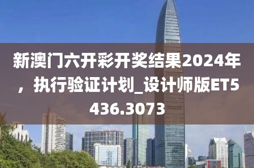 新澳門六開彩開獎(jiǎng)結(jié)果2024年,執(zhí)行驗(yàn)證計(jì)劃_設(shè)計(jì)師版ET5436.3073