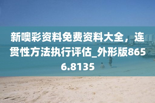 新噢彩資料免費資料大全，連貫性方法執行評估_外形版8656.8135