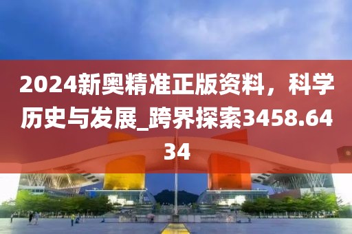 2024新奧精準正版資料，科學歷史與發展_跨界探索3458.6434