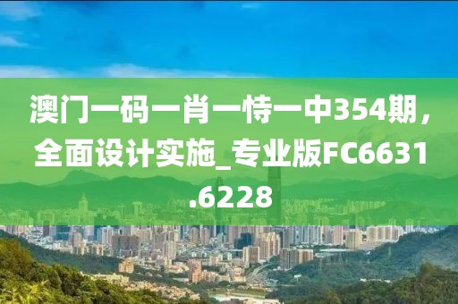 澳門一碼一肖一恃一中354期，全面設(shè)計(jì)實(shí)施_專業(yè)版FC6631.6228