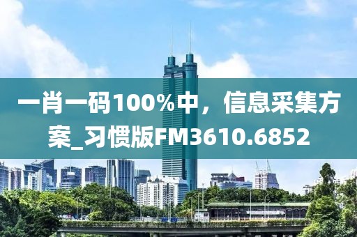 一肖一碼100%中,信息采集方案_習(xí)慣版FM3610.6852