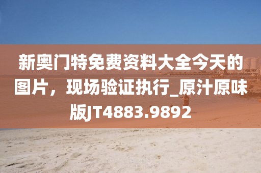 新奧門特免費資料大全今天的圖片，現場驗證執行_原汁原味版JT4883.9892