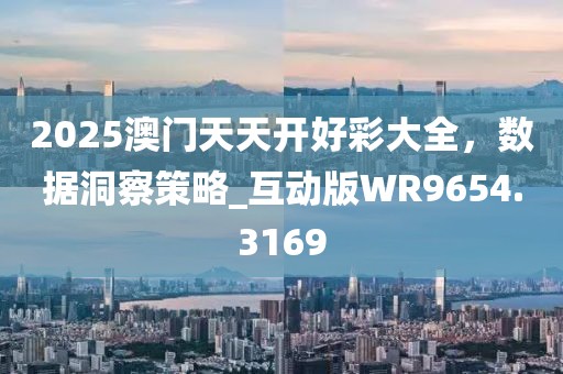 2025澳門天天開(kāi)好彩大全,數(shù)據(jù)洞察策略_互動(dòng)版WR9654.3169