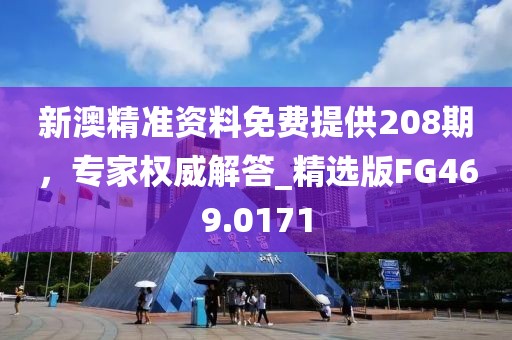新澳精準資料免費提供208期，專家權威解答_精選版FG469.0171