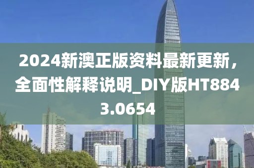2024新澳正版資料最新更新,全面性解釋說明_DIY版HT8843.0654