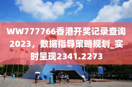 WW777766香港開獎記錄查詢2023,數據指導策略規劃_實時呈現2341.2273