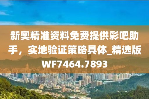 新奧精準(zhǔn)資料免費(fèi)提供彩吧助手,實(shí)地驗(yàn)證策略具體_精選版WF7464.7893