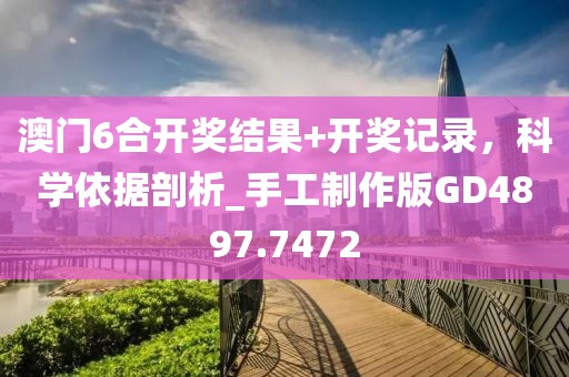 澳門6合開獎結果+開獎記錄，科學依據剖析_手工制作版GD4897.7472