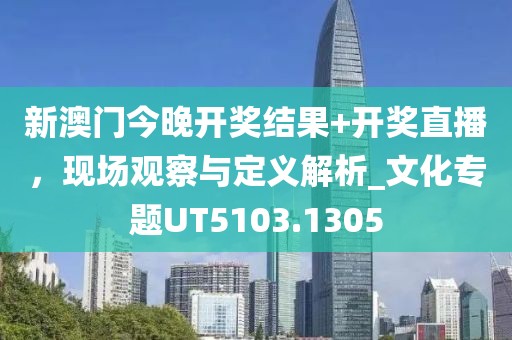 新澳門今晚開獎結果+開獎直播，現場觀察與定義解析_文化專題UT5103.1305