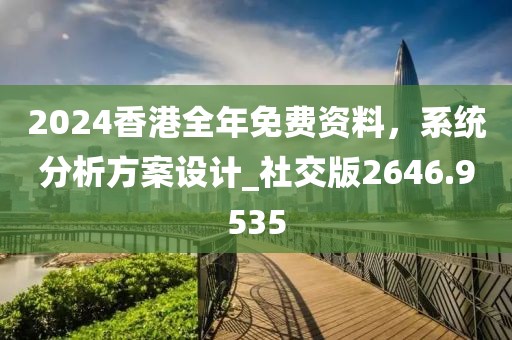 2024香港全年免費資料,系統分析方案設計_社交版2646.9535