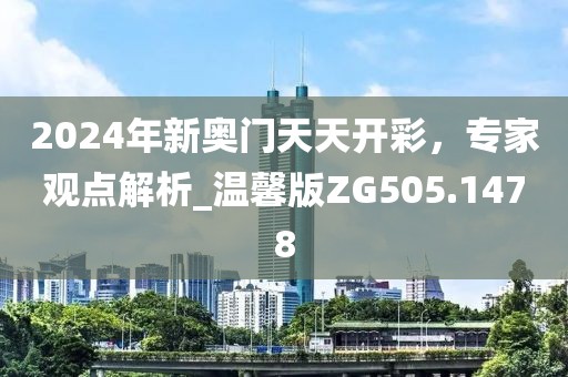 2024年新奧門天天開彩，專家觀點解析_溫馨版ZG505.1478
