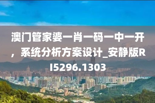 澳門管家婆一肖一碼一中一開，系統分析方案設計_安靜版RI5296.1303