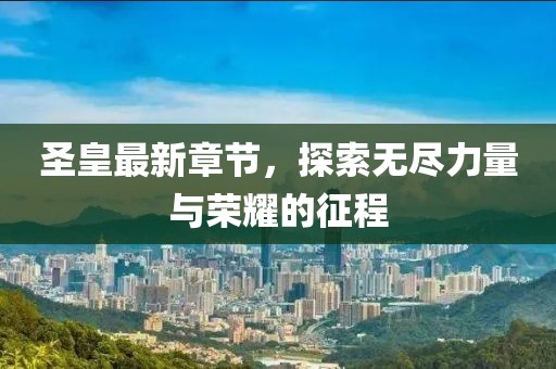 圣皇最新章節(jié),探索無盡力量與榮耀的征程