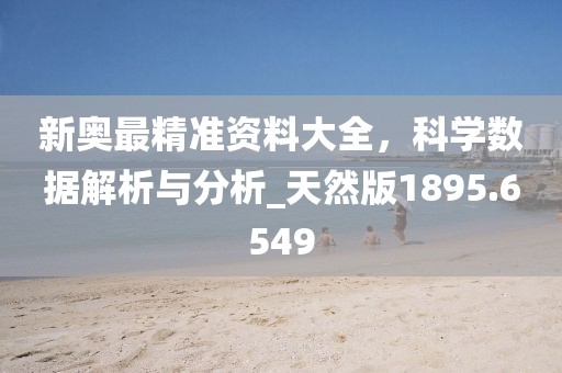 新奧最精準資料大全，科學數據解析與分析_天然版1895.6549