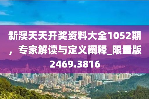 新澳天天開獎資料大全1052期,專家解讀與定義闡釋_限量版2469.3816
