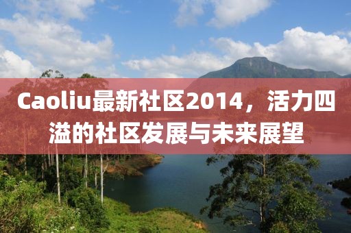 Caoliu最新社區2014,活力四溢的社區發展與未來展望
