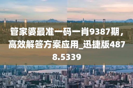 管家婆最準一碼一肖9387期,高效解答方案應用_迅捷版4878.5339