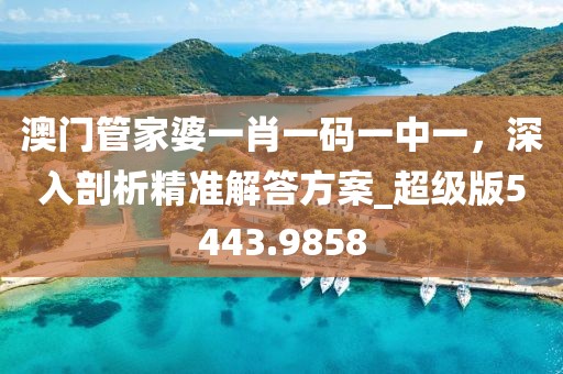 澳門管家婆一肖一碼一中一,深入剖析精準解答方案_超級版5443.9858