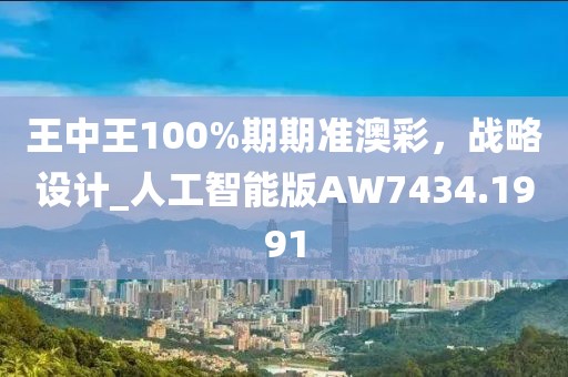 王中王100%期期準澳彩，戰略設計_人工智能版AW7434.1991