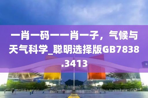 一肖一碼一一肖一子,氣候與天氣科學(xué)_聰明選擇版GB7838.3413