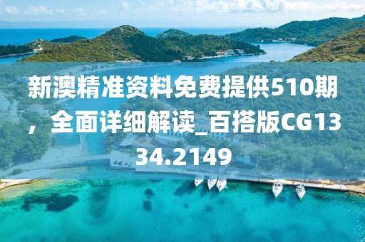 新澳精準資料免費提供510期,全面詳細解讀_百搭版CG1334.2149