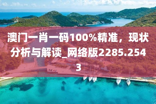 澳門一肖一碼100%精準，現狀分析與解讀_網絡版2285.2543