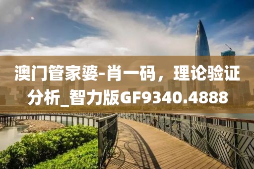 澳門管家婆-肖一碼,理論驗證分析_智力版GF9340.4888