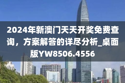 2024年新澳門天天開獎免費查詢，方案解答的詳盡分析_桌面版YW8506.4556
