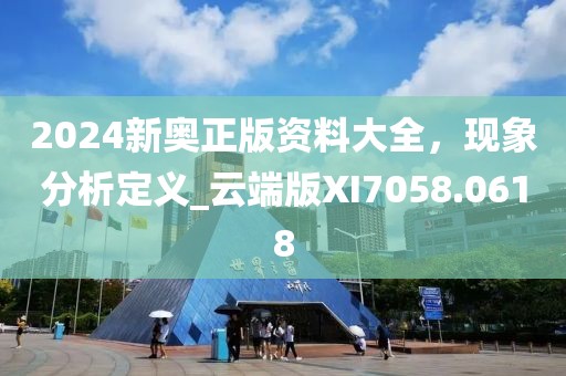 2024新奧正版資料大全,現(xiàn)象分析定義_云端版XI7058.0618