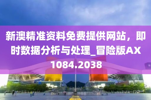 新澳精準(zhǔn)資料免費(fèi)提供網(wǎng)站，即時(shí)數(shù)據(jù)分析與處理_冒險(xiǎn)版AX1084.2038