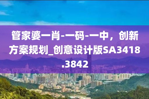 管家婆一肖-一碼-一中，創新方案規劃_創意設計版SA3418.3842