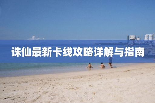 誅仙最新卡線攻略詳解與指南