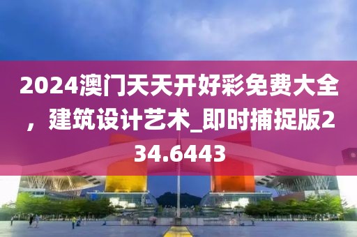 2024澳門天天開好彩免費大全,建筑設計藝術_即時捕捉版234.6443