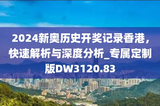 2024新奧歷史開獎記錄香港，快速解析與深度分析_專屬定制版DW3120.83