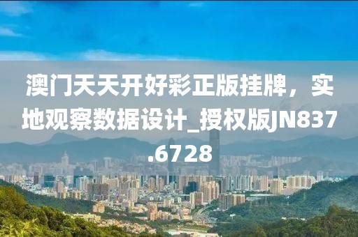 澳門天天開好彩正版掛牌，實地觀察數據設計_授權版JN837.6728