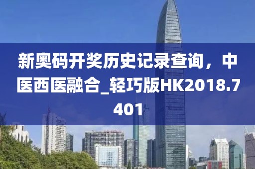 新奧碼開獎歷史記錄查詢，中醫西醫融合_輕巧版HK2018.7401