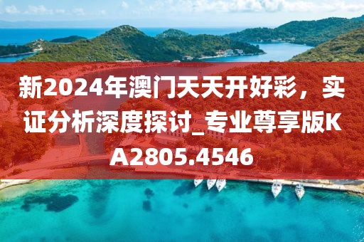 新2024年澳門(mén)天天開(kāi)好彩，實(shí)證分析深度探討_專(zhuān)業(yè)尊享版KA2805.4546