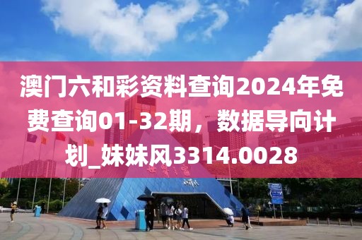 澳門六和彩資料查詢2024年免費查詢01-32期，數據導向計劃_妹妹風3314.0028