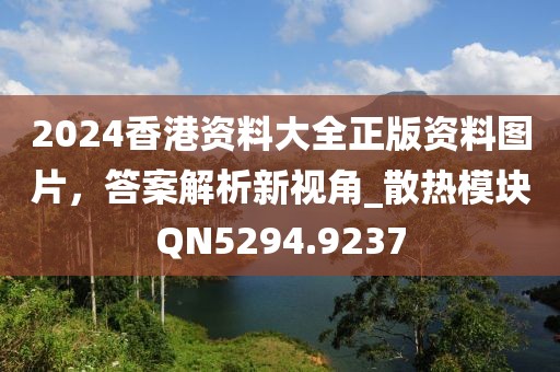 2024香港資料大全正版資料圖片，答案解析新視角_散熱模塊QN5294.9237