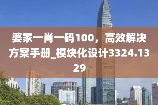 婆家一肖一碼100,高效解決方案手冊_模塊化設計3324.1329